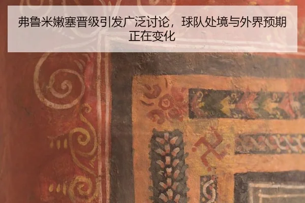 弗鲁米嫩塞晋级引发广泛讨论，球队处境与外界预期正在变化
